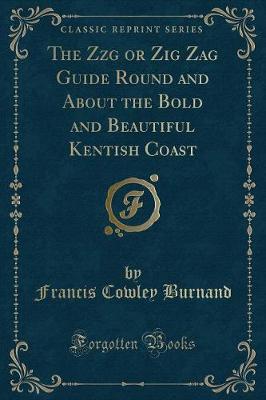 Book cover for The Zzg or Zig Zag Guide Round and about the Bold and Beautiful Kentish Coast (Classic Reprint)