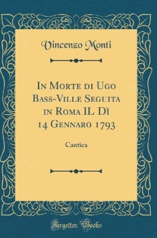 Cover of In Morte Di Ugo Bass-Ville Seguita in Roma Il Di 14 Gennaro 1793