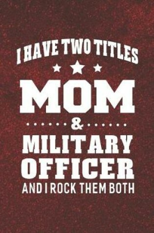 Cover of I Have Two Titles Mom & Military Officer And I Rock Them Both