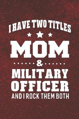 Book cover for I Have Two Titles Mom & Military Officer And I Rock Them Both