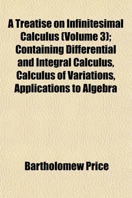 Book cover for A Treatise on Infinitesimal Calculus (Volume 3); Containing Differential and Integral Calculus, Calculus of Variations, Applications to Algebra