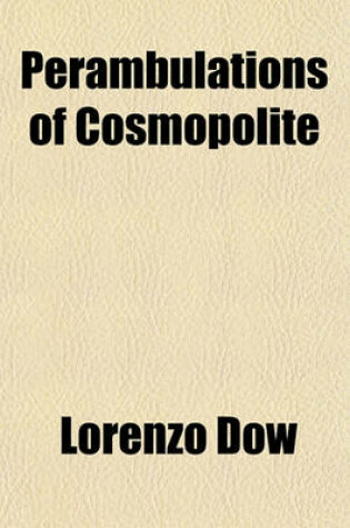 Cover of Perambulations of Cosmopolite; Or, Travels and Labors of Lorenzo Dow, in Europe and America, Including a Brief Account of His Early Life and Christian Experience, as Contained in His Journal. to Which Is Added His Chain, Journey from Babylon to Jerusalem,