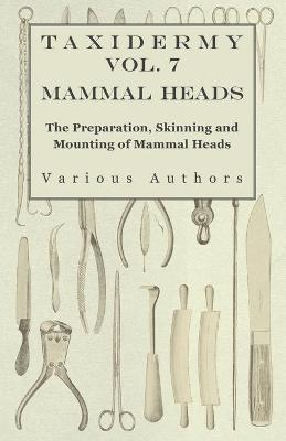 Cover of Taxidermy Vol.7 Mammal Heads - The Preparation, Skinning and Mounting of Mammal Heads