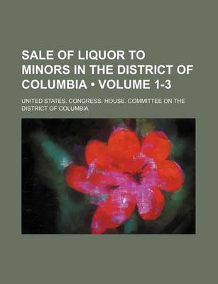 Book cover for Sale of Liquor to Minors in the District of Columbia (Volume 1-3)