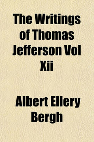 Cover of The Writings of Thomas Jefferson Vol XII