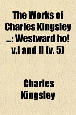 Book cover for The Works of Charles Kingsley (Volume 5); Westward Ho! V.I and II