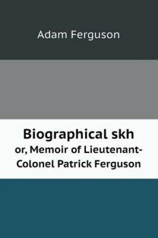 Cover of Biographical skh or, Memoir of Lieutenant-Colonel Patrick Ferguson