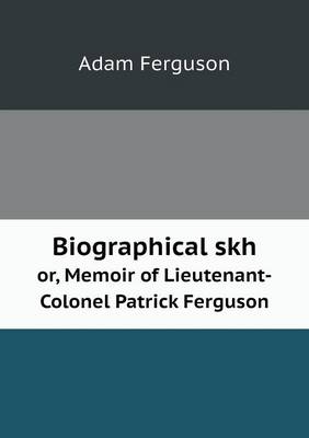 Book cover for Biographical skh or, Memoir of Lieutenant-Colonel Patrick Ferguson