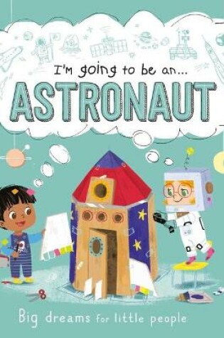 Cover of I'm Going to Be A . . . Astronaut: Big Dreams for Little People