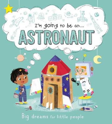 Book cover for I'm Going to Be A . . . Astronaut: Big Dreams for Little People