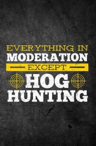 Cover of Everything In Moderation Except Hog Hunting