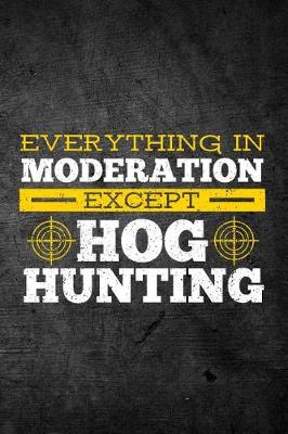 Book cover for Everything In Moderation Except Hog Hunting