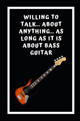 Book cover for Willing To Talk.. About Anything.. As Long As It Is About Bass Guitar