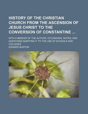 Book cover for History of the Christian Church from the Ascension of Jesus Christ to the Conversion of Constantine; With a Memoir of the Author, Occasional Notes, and Questions Adapting It to the Use of Schools and Colleges