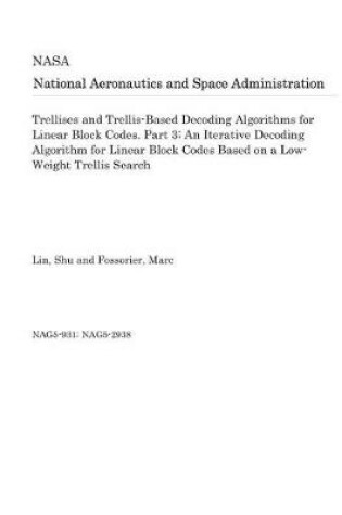 Cover of Trellises and Trellis-Based Decoding Algorithms for Linear Block Codes. Part 3; An Iterative Decoding Algorithm for Linear Block Codes Based on a Low-Weight Trellis Search