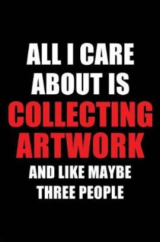 Cover of All I Care about Is Collecting Artwork and Like Maybe Three People