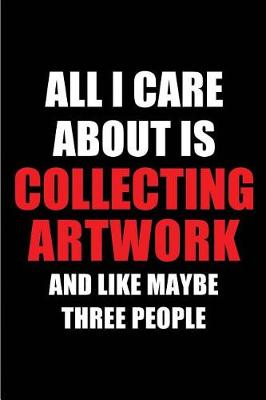 Cover of All I Care about Is Collecting Artwork and Like Maybe Three People