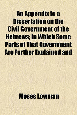 Book cover for An Appendix to a Dissertation on the Civil Government of the Hebrews; In Which Some Parts of That Government Are Further Explained and