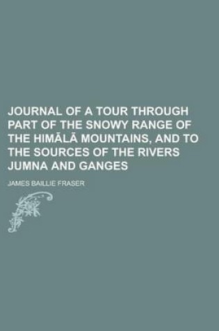 Cover of Journal of a Tour Through Part of the Snowy Range of the Him L Mountains, and to the Sources of the Rivers Jumna and Ganges