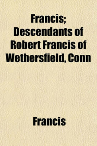 Cover of Francis; Descendants of Robert Francis of Wethersfield, Conn