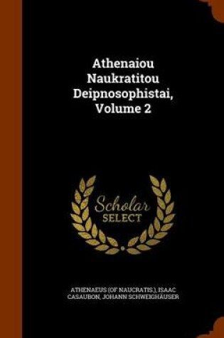 Cover of Athenaiou Naukratitou Deipnosophistai, Volume 2
