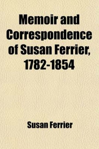 Cover of Memoir and Correspondence of Susan Ferrier, 1782-1854; Based on Her Private Correspondence in the Possession Of, and Collected By, Her Grandnephew, John Ferrier