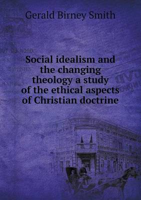 Book cover for Social idealism and the changing theology a study of the ethical aspects of Christian doctrine