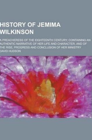 Cover of History of Jemima Wilkinson; A Preacheress of the Eighteenth Century; Containing an Authentic Narrative of Her Life and Character, and of the Rise, PR