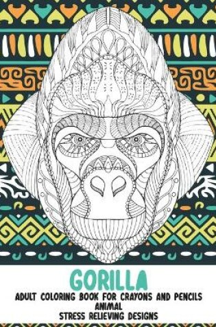 Cover of Adult Coloring Book for Crayons and Pencils - Animal - Stress Relieving Designs - Gorilla