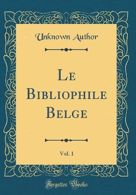 Book cover for Le Bibliophile Belge, Vol. 1 (Classic Reprint)