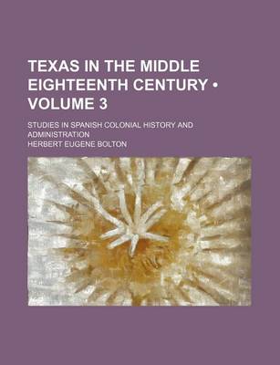 Book cover for Texas in the Middle Eighteenth Century (Volume 3); Studies in Spanish Colonial History and Administration