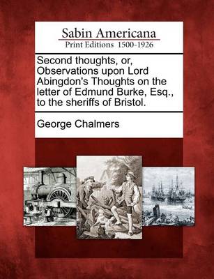 Book cover for Second Thoughts, Or, Observations Upon Lord Abingdon's Thoughts on the Letter of Edmund Burke, Esq., to the Sheriffs of Bristol.