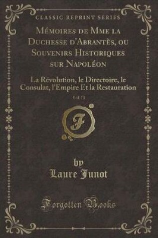 Cover of Mémoires de Mme La Duchesse d'Abrantès, Ou Souvenirs Historiques Sur Napoléon, Vol. 13