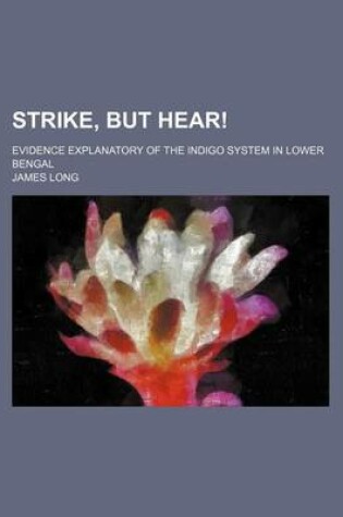 Cover of Strike, But Hear!; Evidence Explanatory of the Indigo System in Lower Bengal