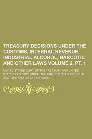 Cover of Treasury Decisions Under the Customs, Internal Revenue, Industrial Alcohol, Narcotic and Other Laws Volume 2, PT. 1