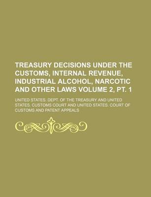 Book cover for Treasury Decisions Under the Customs, Internal Revenue, Industrial Alcohol, Narcotic and Other Laws Volume 2, PT. 1