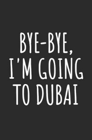 Cover of Bye-Bye, I'm Going To Dubai