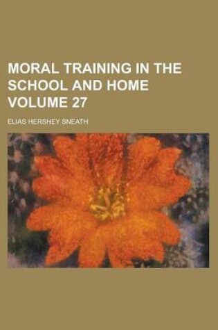 Cover of Moral Training in the School and Home Volume 27