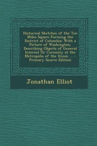 Cover of Historical Sketches of the Ten Miles Square Forming the District of Columbia