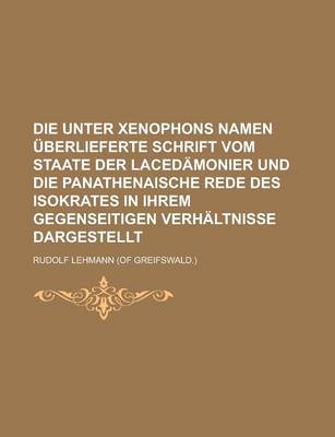 Book cover for Die Unter Xenophons Namen Uberlieferte Schrift Vom Staate Der Lacedamonier Und Die Panathenaische Rede Des Isokrates in Ihrem Gegenseitigen Verhaltnis