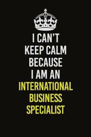 Cover of I Can't Keep Calm Because I Am An International Business Specialist