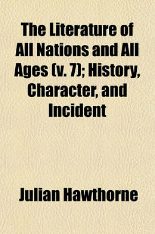 Cover of The Literature of All Nations and All Ages (V. 7); History, Character, and Incident