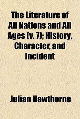 Book cover for The Literature of All Nations and All Ages (V. 7); History, Character, and Incident