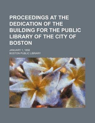 Book cover for Proceedings at the Dedication of the Building for the Public Library of the City of Boston; January 1, 1858