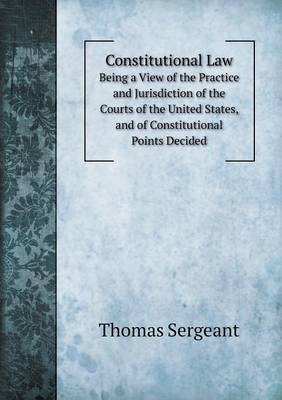 Book cover for Constitutional Law Being a View of the Practice and Jurisdiction of the Courts of the United States, and of Constitutional Points Decided