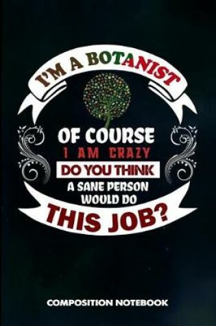 Cover of I Am a Botanist of Course I Am Crazy Do You Think a Sane Person Would Do This Job