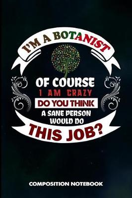 Book cover for I Am a Botanist of Course I Am Crazy Do You Think a Sane Person Would Do This Job