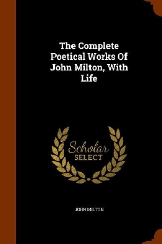 Cover of The Complete Poetical Works Of John Milton, With Life