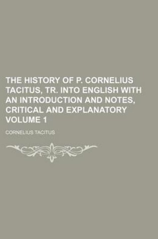 Cover of The History of P. Cornelius Tacitus, Tr. Into English with an Introduction and Notes, Critical and Explanatory Volume 1