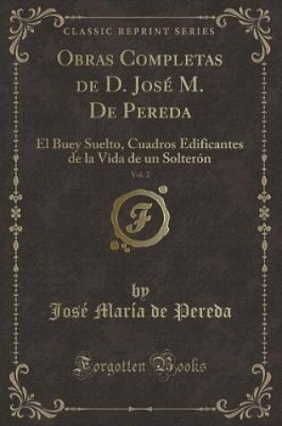 Cover of Obras Completas de D. José M. De Pereda, Vol. 2: El Buey Suelto, Cuadros Edificantes de la Vida de un Solterón (Classic Reprint)